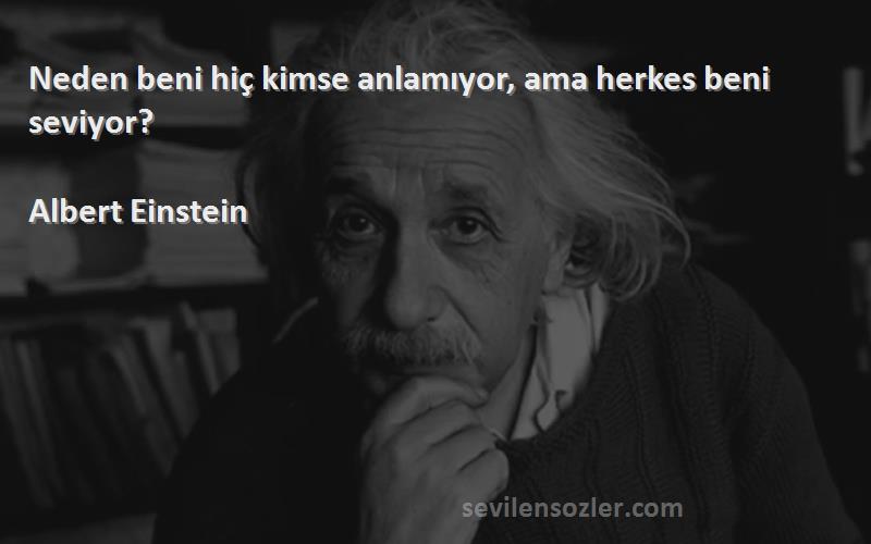 Albert Einstein Sözleri 
Neden beni hiç kimse anlamıyor, ama herkes beni seviyor?