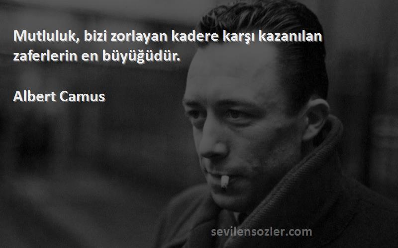 Albert Camus Sözleri 
Mutluluk, bizi zorlayan kadere karşı kazanılan zaferlerin en büyüğüdür.