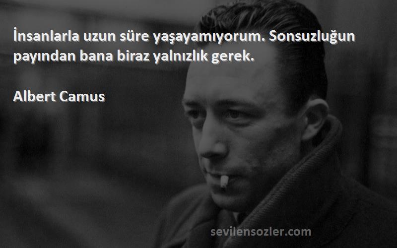 Albert Camus Sözleri 
İnsanlarla uzun süre yaşayamıyorum. Sonsuzluğun payından bana biraz yalnızlık gerek.