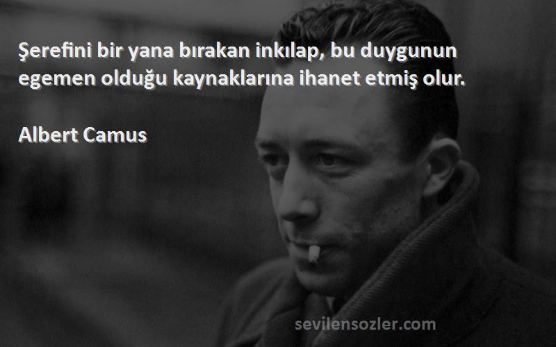Albert Camus Sözleri 
Şerefini bir yana bırakan inkılap, bu duygunun egemen olduğu kaynaklarına ihanet etmiş olur.