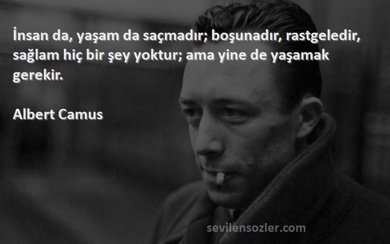 Albert Camus Sözleri 
İnsan da, yaşam da saçmadır; boşunadır, rastgeledir, sağlam hiç bir şey yoktur; ama yine de yaşamak gerekir.