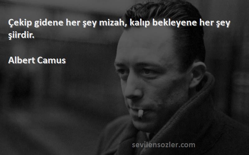 Albert Camus Sözleri 
Çekip gidene her şey mizah, kalıp bekleyene her şey şiirdir.