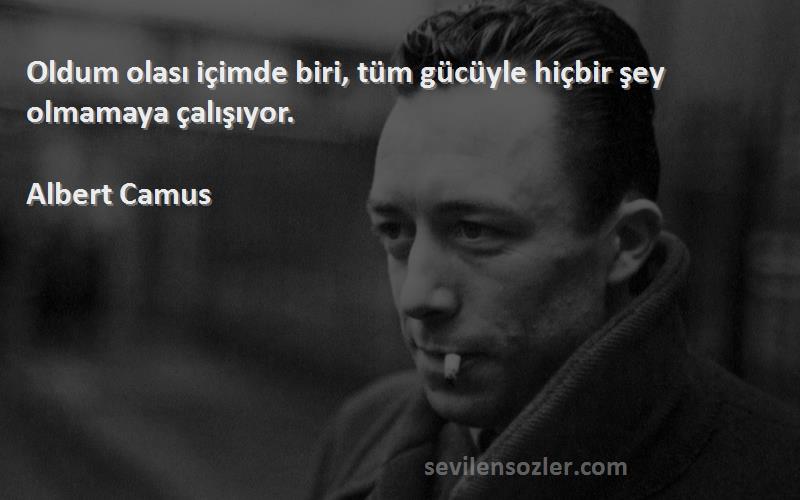 Albert Camus Sözleri 
Oldum olası içimde biri, tüm gücüyle hiçbir şey olmamaya çalışıyor.