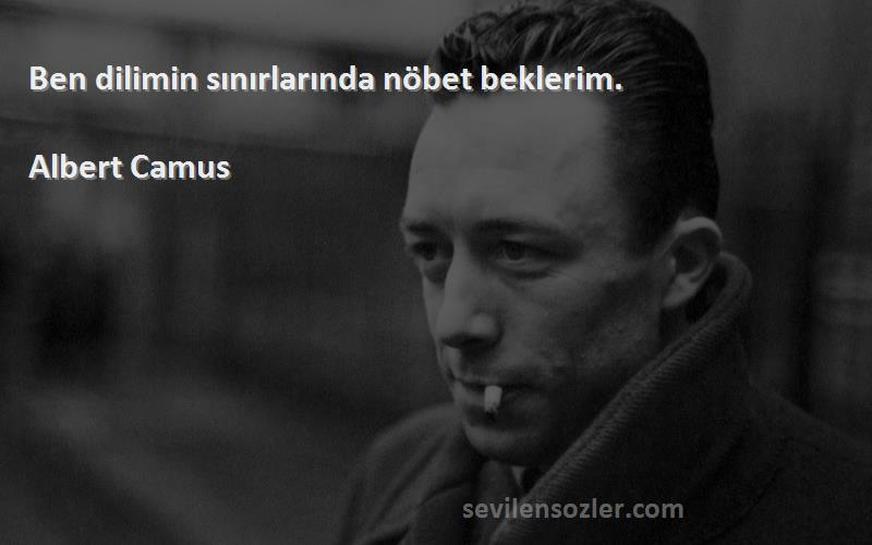 Albert Camus Sözleri 
Ben dilimin sınırlarında nöbet beklerim.