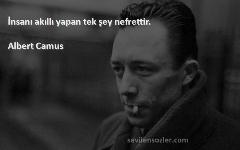 Albert Camus Sözleri 
İnsanı akıllı yapan tek şey nefrettir.