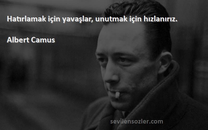 Albert Camus Sözleri 
Hatırlamak için yavaşlar, unutmak için hızlanırız.