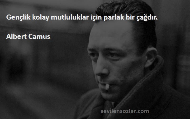 Albert Camus Sözleri 
Gençlik kolay mutluluklar için parlak bir çağdır.