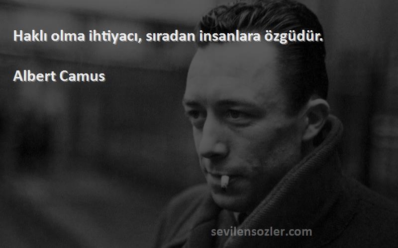 Albert Camus Sözleri 
Haklı olma ihtiyacı, sıradan insanlara özgüdür.