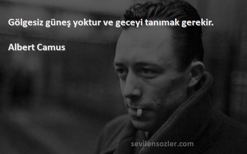 Albert Camus Sözleri 
Gölgesiz güneş yoktur ve geceyi tanımak gerekir.