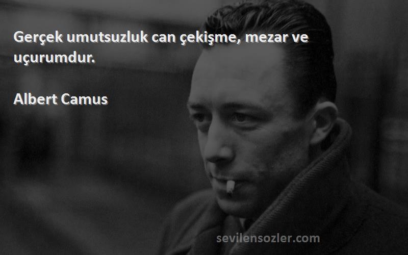 Albert Camus Sözleri 
Gerçek umutsuzluk can çekişme, mezar ve uçurumdur.