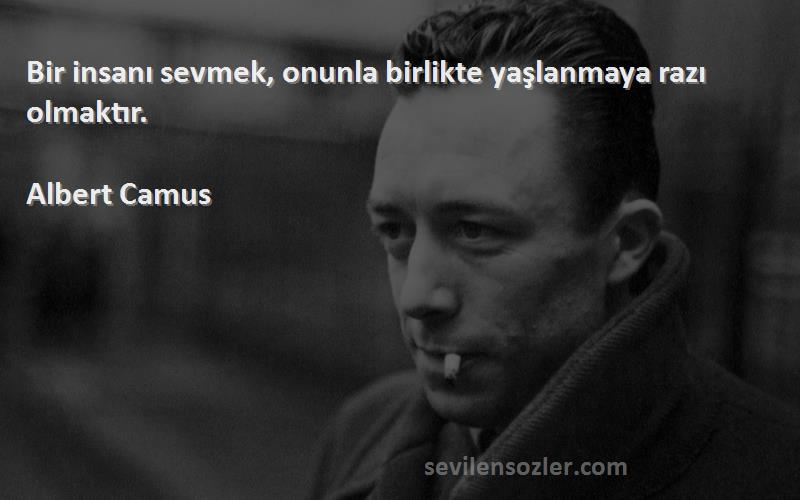 Albert Camus Sözleri 
Bir insanı sevmek, onunla birlikte yaşlanmaya razı olmaktır.