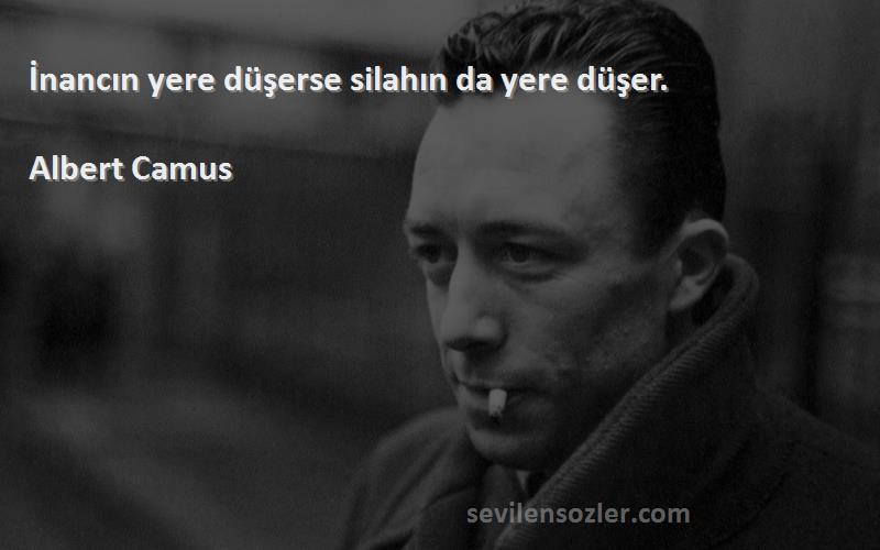 Albert Camus Sözleri 
İnancın yere düşerse silahın da yere düşer.