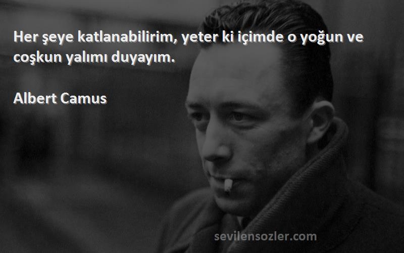 Albert Camus Sözleri 
Her şeye katlanabilirim, yeter ki içimde o yoğun ve coşkun yalımı duyayım.