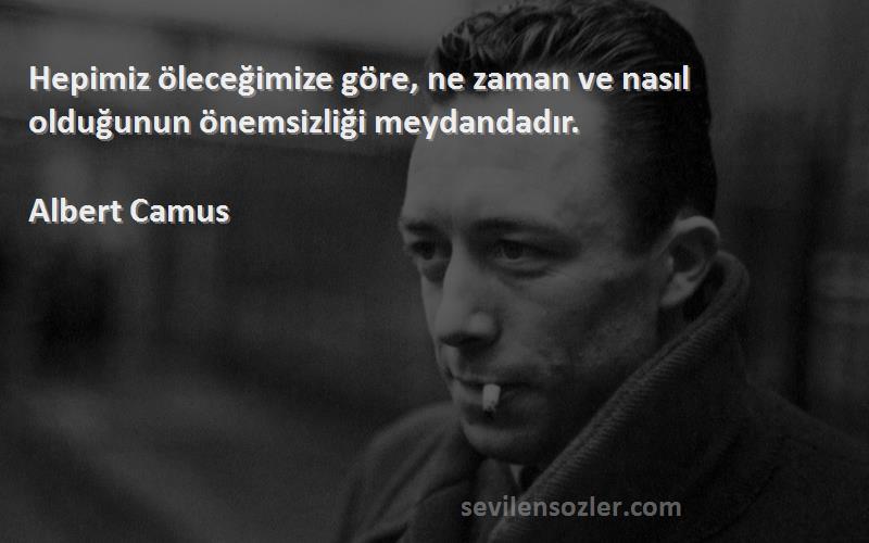Albert Camus Sözleri 
Hepimiz öleceğimize göre, ne zaman ve nasıl olduğunun önemsizliği meydandadır.