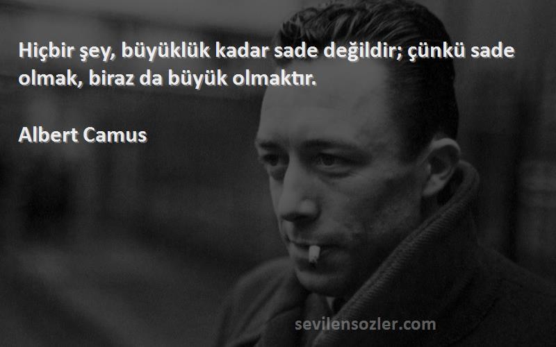 Albert Camus Sözleri 
Hiçbir şey, büyüklük kadar sade değildir; çünkü sade olmak, biraz da büyük olmaktır.