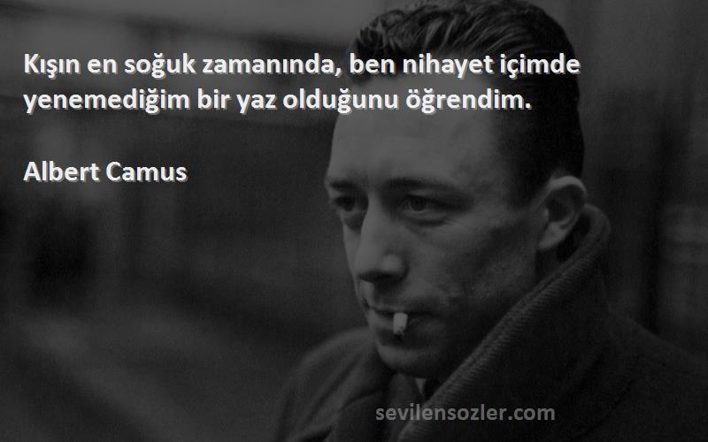 Albert Camus Sözleri 
Kışın en soğuk zamanında, ben nihayet içimde yenemediğim bir yaz olduğunu öğrendim.
