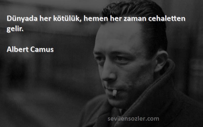 Albert Camus Sözleri 
Dünyada her kötülük, hemen her zaman cehaletten gelir.