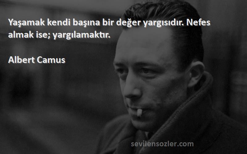 Albert Camus Sözleri 
Yaşamak kendi başına bir değer yargısıdır. Nefes almak ise; yargılamaktır.
