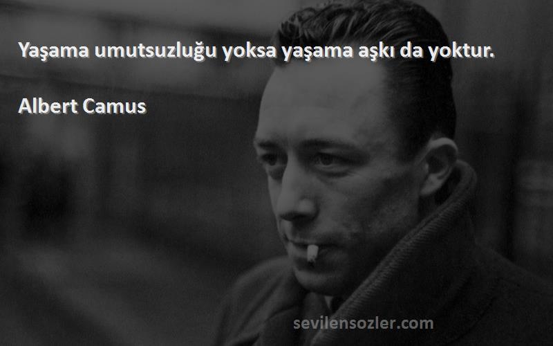 Albert Camus Sözleri 
Yaşama umutsuzluğu yoksa yaşama aşkı da yoktur.