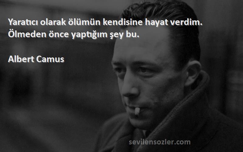 Albert Camus Sözleri 
Yaratıcı olarak ölümün kendisine hayat verdim. Ölmeden önce yaptığım şey bu.