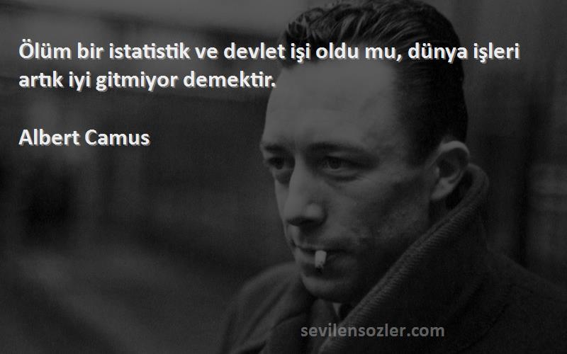 Albert Camus Sözleri 
Ölüm bir istatistik ve devlet işi oldu mu, dünya işleri artık iyi gitmiyor demektir.