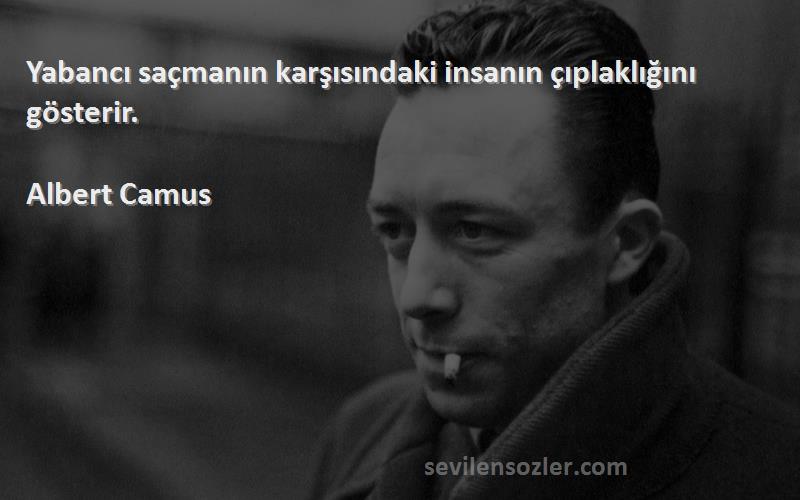 Albert Camus Sözleri 
Yabancı saçmanın karşısındaki insanın çıplaklığını gösterir.