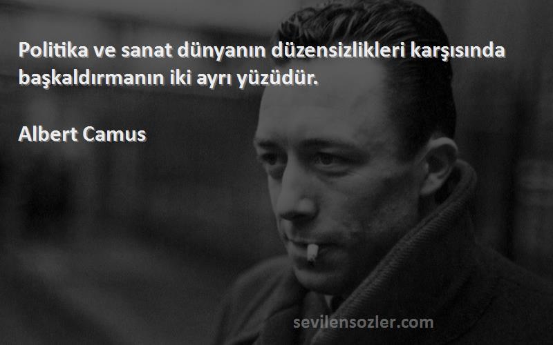 Albert Camus Sözleri 
Politika ve sanat dünyanın düzensizlikleri karşısında başkaldırmanın iki ayrı yüzüdür.