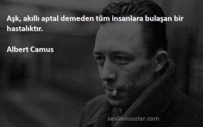 Albert Camus Sözleri 
Aşk, akıllı aptal demeden tüm insanlara bulaşan bir hastalıktır.