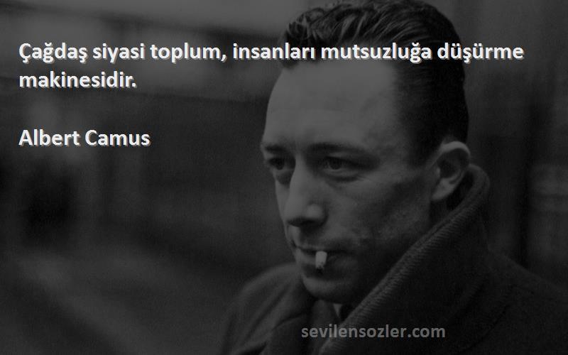 Albert Camus Sözleri 
Çağdaş siyasi toplum, insanları mutsuzluğa düşürme makinesidir.