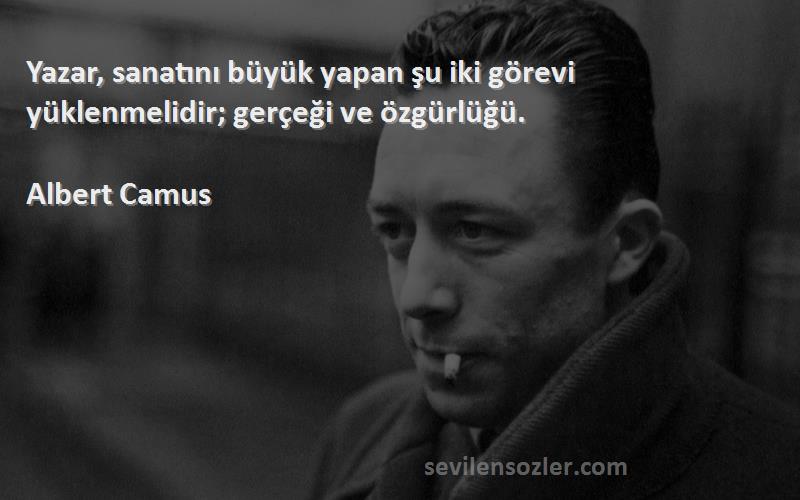 Albert Camus Sözleri 
Yazar, sanatını büyük yapan şu iki görevi yüklenmelidir; gerçeği ve özgürlüğü.