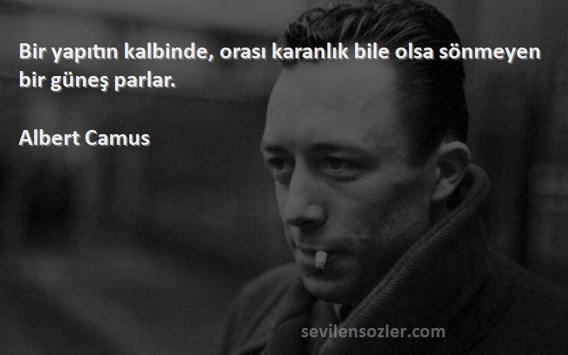 Albert Camus Sözleri 
Bir yapıtın kalbinde, orası karanlık bile olsa sönmeyen bir güneş parlar.