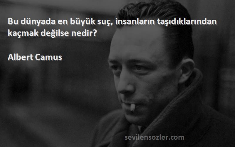 Albert Camus Sözleri 
Bu dünyada en büyük suç, insanların taşıdıklarından kaçmak değilse nedir?