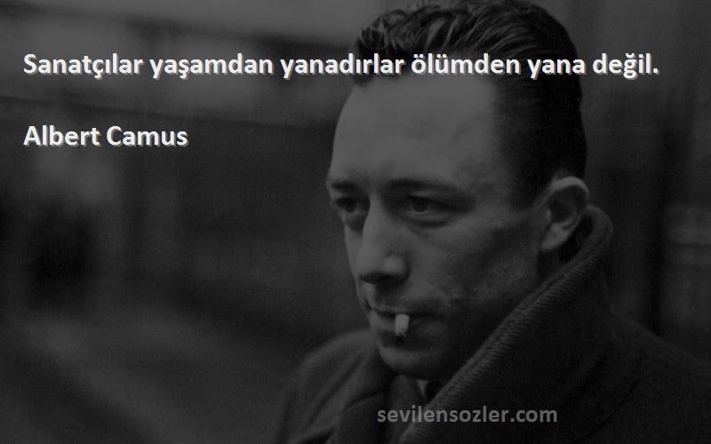 Albert Camus Sözleri 
Sanatçılar yaşamdan yanadırlar ölümden yana değil.