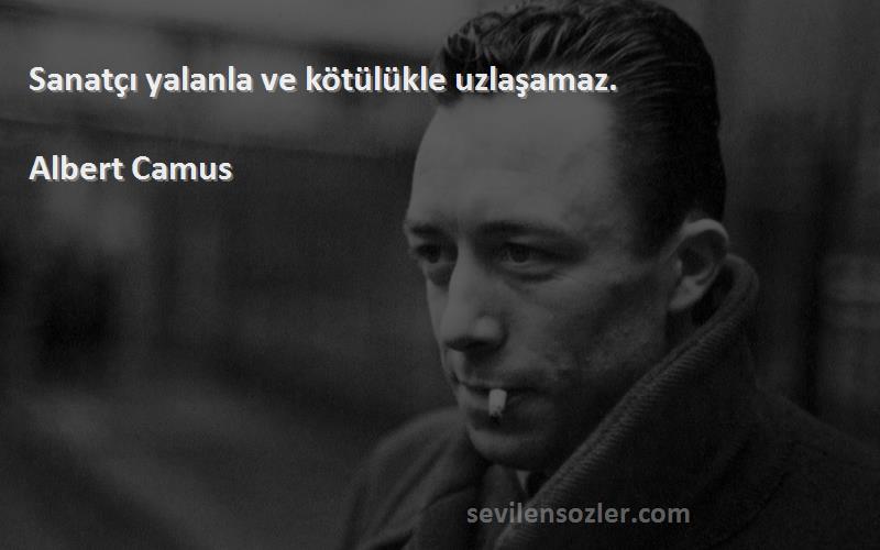 Albert Camus Sözleri 
Sanatçı yalanla ve kötülükle uzlaşamaz.