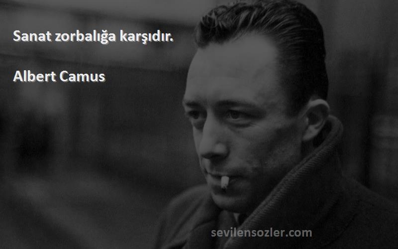 Albert Camus Sözleri 
Sanat zorbalığa karşıdır.