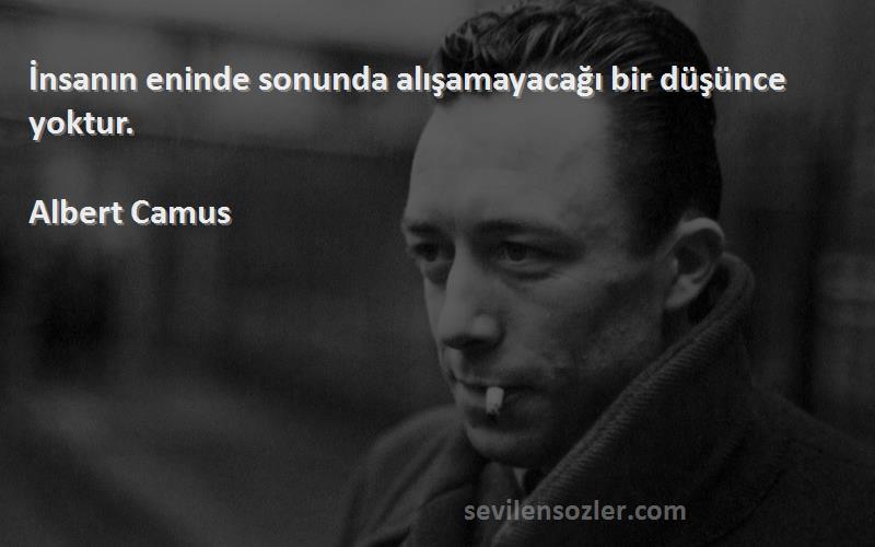 Albert Camus Sözleri 
İnsanın eninde sonunda alışamayacağı bir düşünce yoktur.