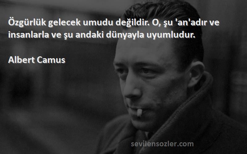 Albert Camus Sözleri 
Özgürlük gelecek umudu değildir. O, şu 'an'adır ve insanlarla ve şu andaki dünyayla uyumludur.