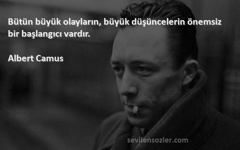Albert Camus Sözleri 
Bütün büyük olayların, büyük düşüncelerin önemsiz bir başlangıcı vardır.