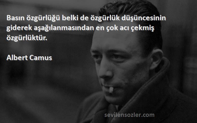 Albert Camus Sözleri 
Basın özgürlüğü belki de özgürlük düşüncesinin giderek aşağılanmasından en çok acı çekmiş özgürlüktür.
