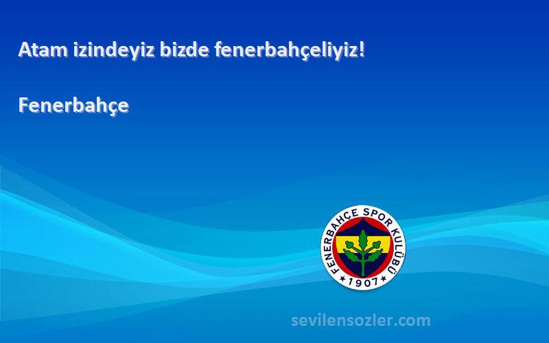 Fenerbahçe Sözleri 
Atam izindeyiz bizde fenerbahçeliyiz!