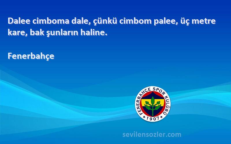 Fenerbahçe Sözleri 
Dalee cimboma dale, çünkü cimbom palee, üç metre kare, bak şunların haline.