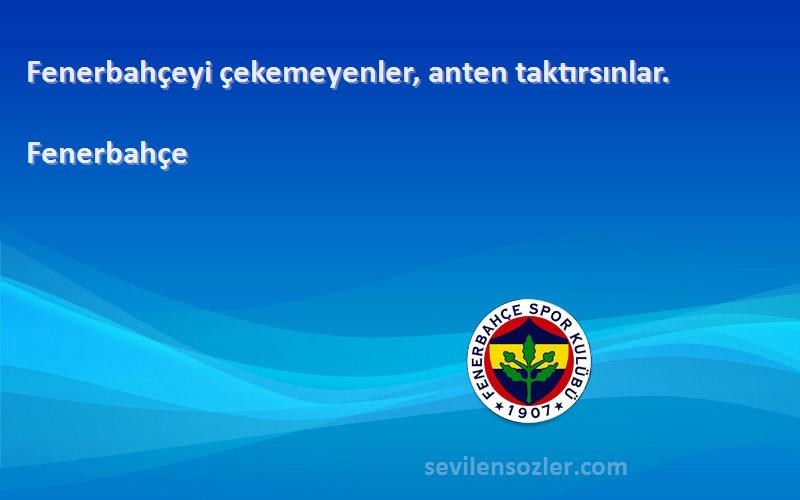 Fenerbahçe Sözleri 
Fenerbahçeyi çekemeyenler, anten taktırsınlar.