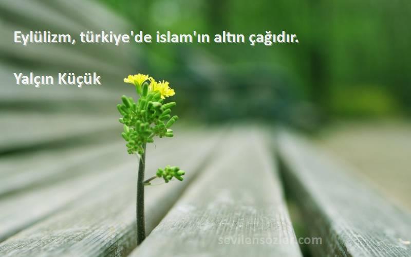 Yalçın Küçük Sözleri 
Eylülizm, türkiye'de islam'ın altın çağıdır.
