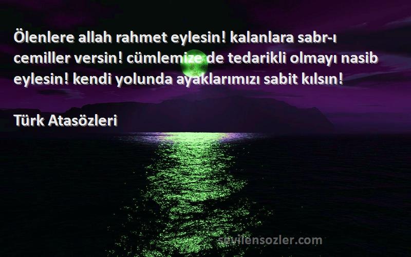 Türk Atasözleri Sözleri 
Ölenlere allah rahmet eylesin! kalanlara sabr-ı cemiller versin! cümlemize de tedarikli olmayı nasib eylesin! kendi yolunda ayaklarımızı sabit kılsın!