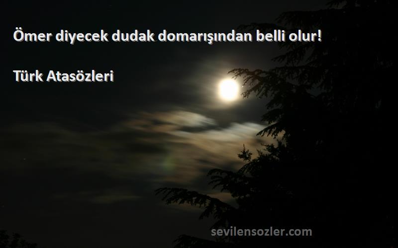 Türk Atasözleri - Ömer diyecek dudak domarışından belli olur!