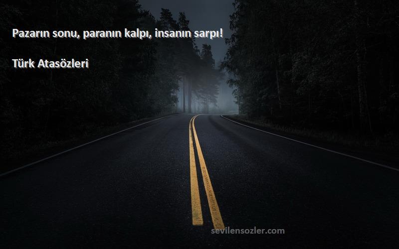 Türk Atasözleri - Pazarın sonu, paranın kalpı, insanın sarpı!