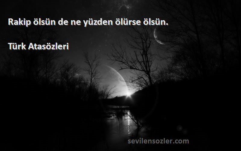 Türk Atasözleri - Rakip ölsün de ne yüzden ölürse ölsün.