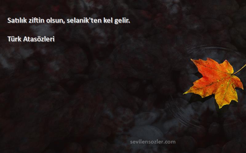 Türk Atasözleri - Satılık ziftin olsun, selanik'ten kel gelir.