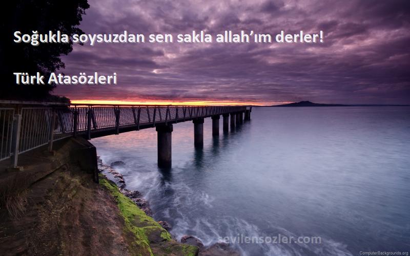 Türk Atasözleri - Soğukla soysuzdan sen sakla allah’ım derler!
