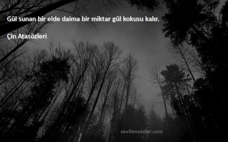 Çin Atasözleri - Gül sunan bir elde daima bir miktar gül kokusu kalır.